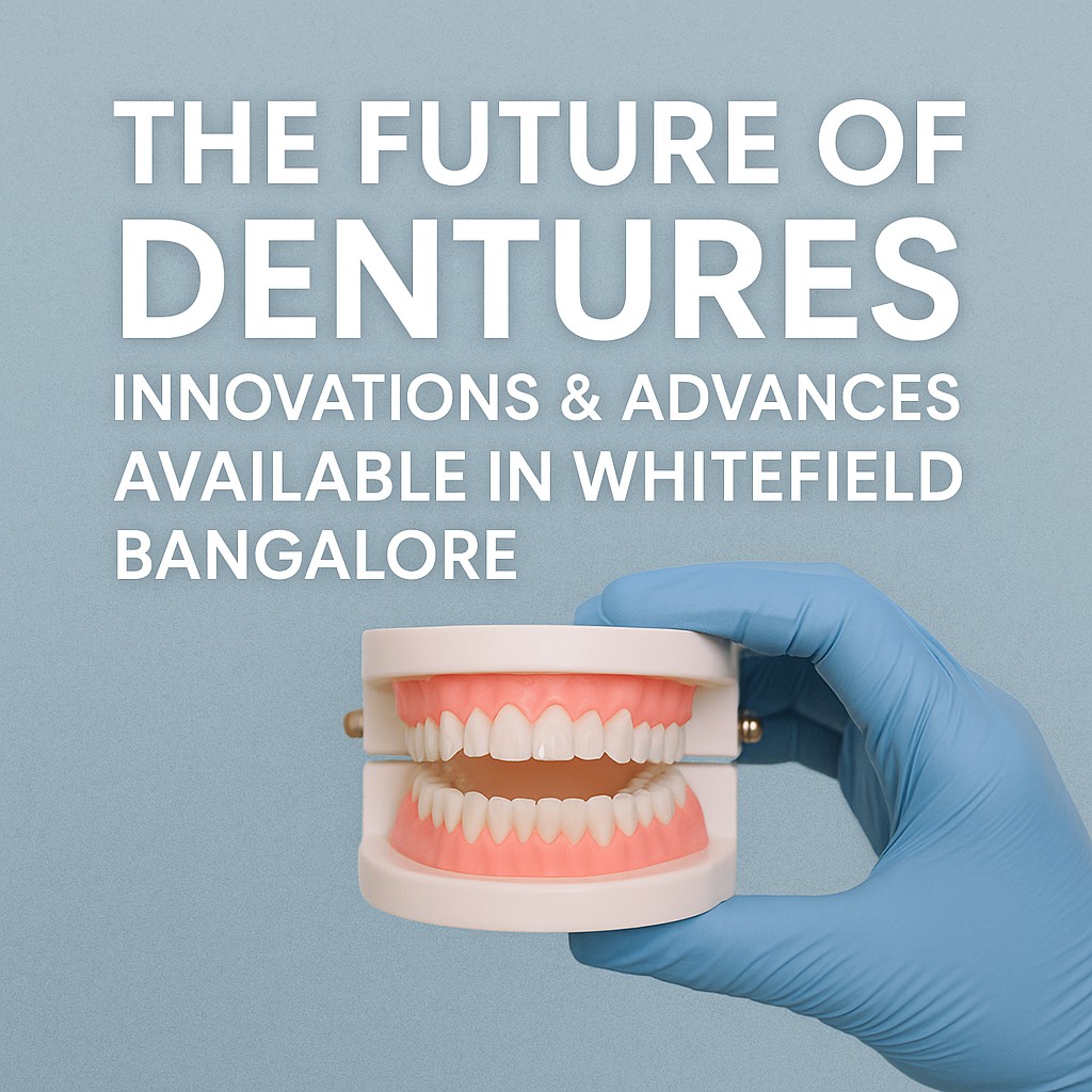 The Future of Dentures: Innovations & Advances Available in Whitefield, Bangalore